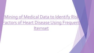 Mining of Medical Data to Identify Risk
Factors of Heart Disease Using Frequent
Itemset
 