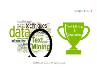 © 2013 ExcelR Solutions. All Rights Reserved
Text Mining
&
Clustering
 