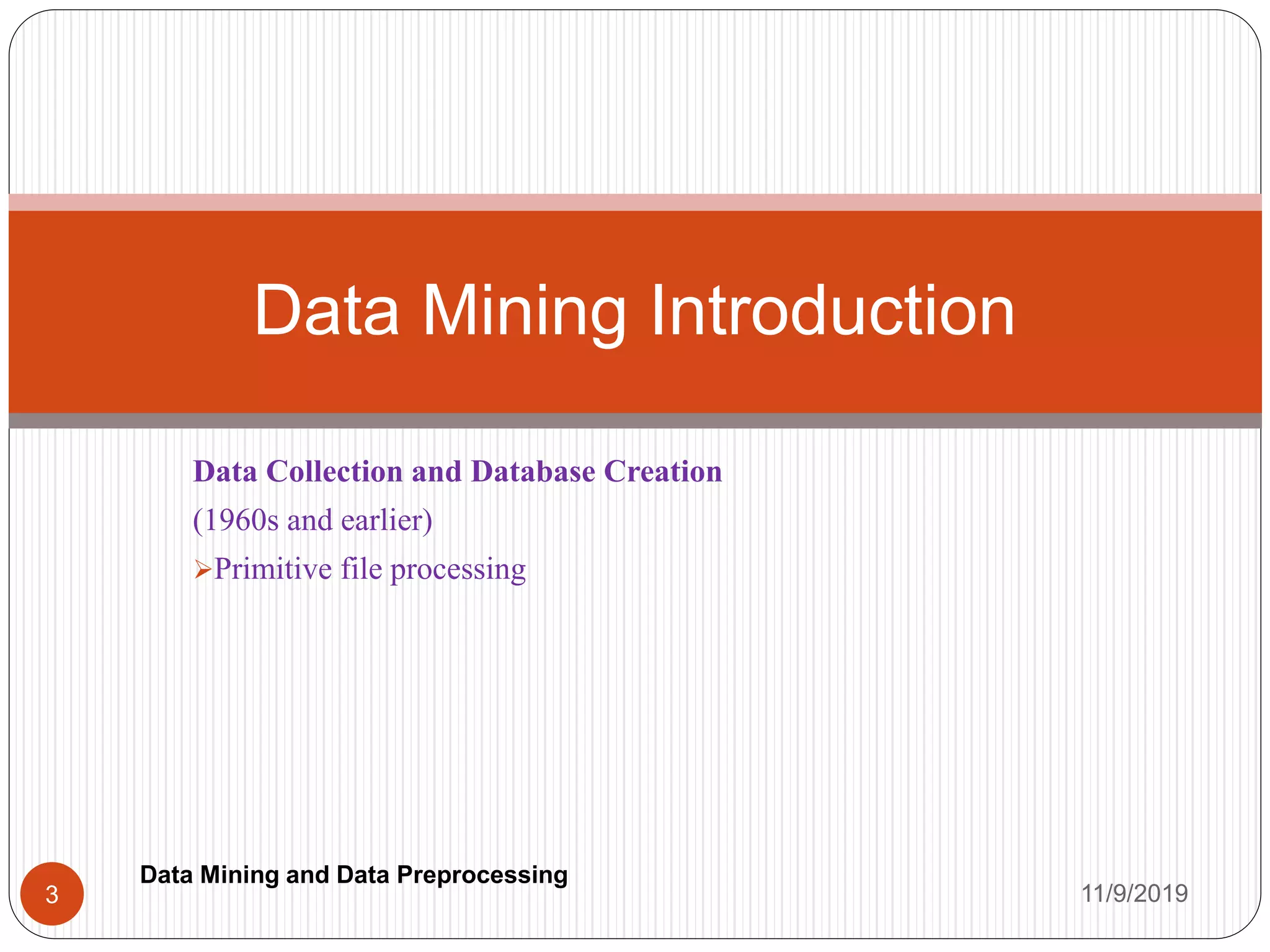 Data Collection and Database Creation
(1960s and earlier)
Primitive file processing
Data Mining Introduction
11/9/20193
Data Mining and Data Preprocessing
 