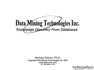 Michael Gilman, Ph.D.
Copyright Data Mining Technologies Inc. 2012
            www.data-mine.com
              631 –692-4400 ext. 100

                                               1
 