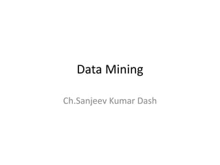 Data Mining
Ch.Sanjeev Kumar Dash
 