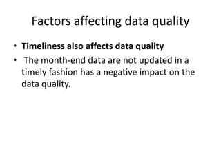 Factors affecting data quality
• Timeliness also affects data quality
• The month-end data are not updated in a
timely fashion has a negative impact on the
data quality.
 