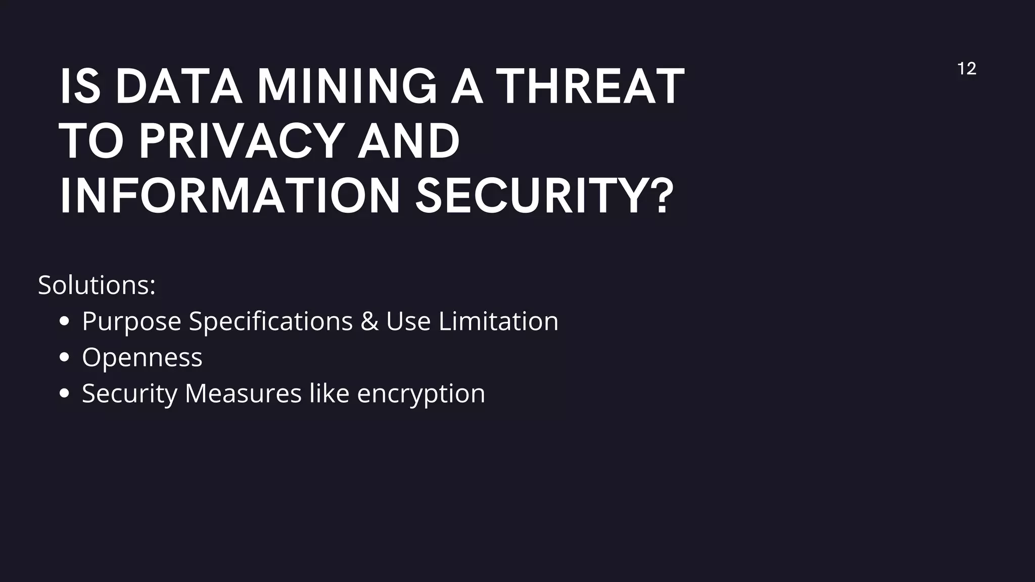 IS DATA MINING A THREAT
TO PRIVACY AND
INFORMATION SECURITY?
12
Purpose Specifications & Use Limitation
Openness
Security Measures like encryption
Solutions:
 