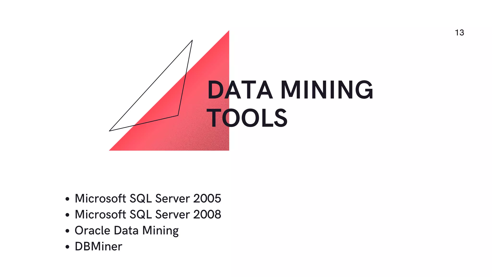 Microsoft SQL Server 2005
Microsoft SQL Server 2008
Oracle Data Mining
DBMiner
DATA MINING
TOOLS
13
 