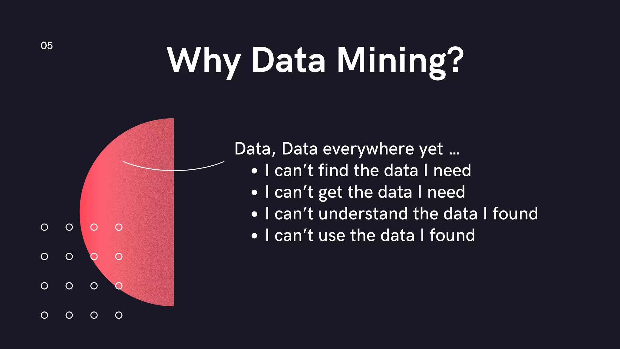 Why Data Mining?
05
I can’t find the data I need
I can’t get the data I need
I can’t understand the data I found
I can’t use the data I found
Data, Data everywhere yet …
 