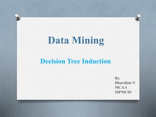 Data Mining
Decision Tree Induction
By,
Dharshini N
MCA-I
20PMC03
 