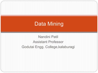 Nandini Patil
Assistant Professor
Godutai Engg. College,kalaburagi
Data Mining
 