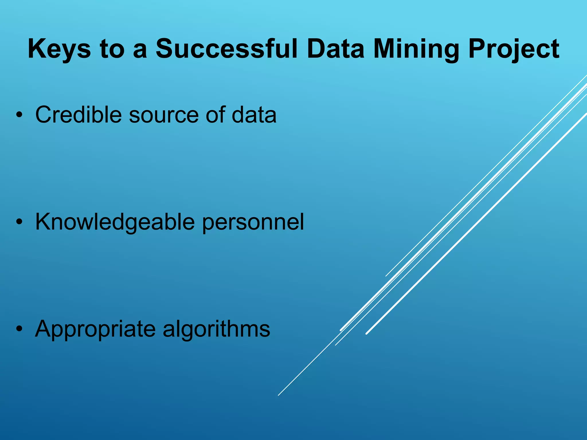 Keys to a Successful Data Mining Project
• Credible source of data
• Knowledgeable personnel
• Appropriate algorithms
 