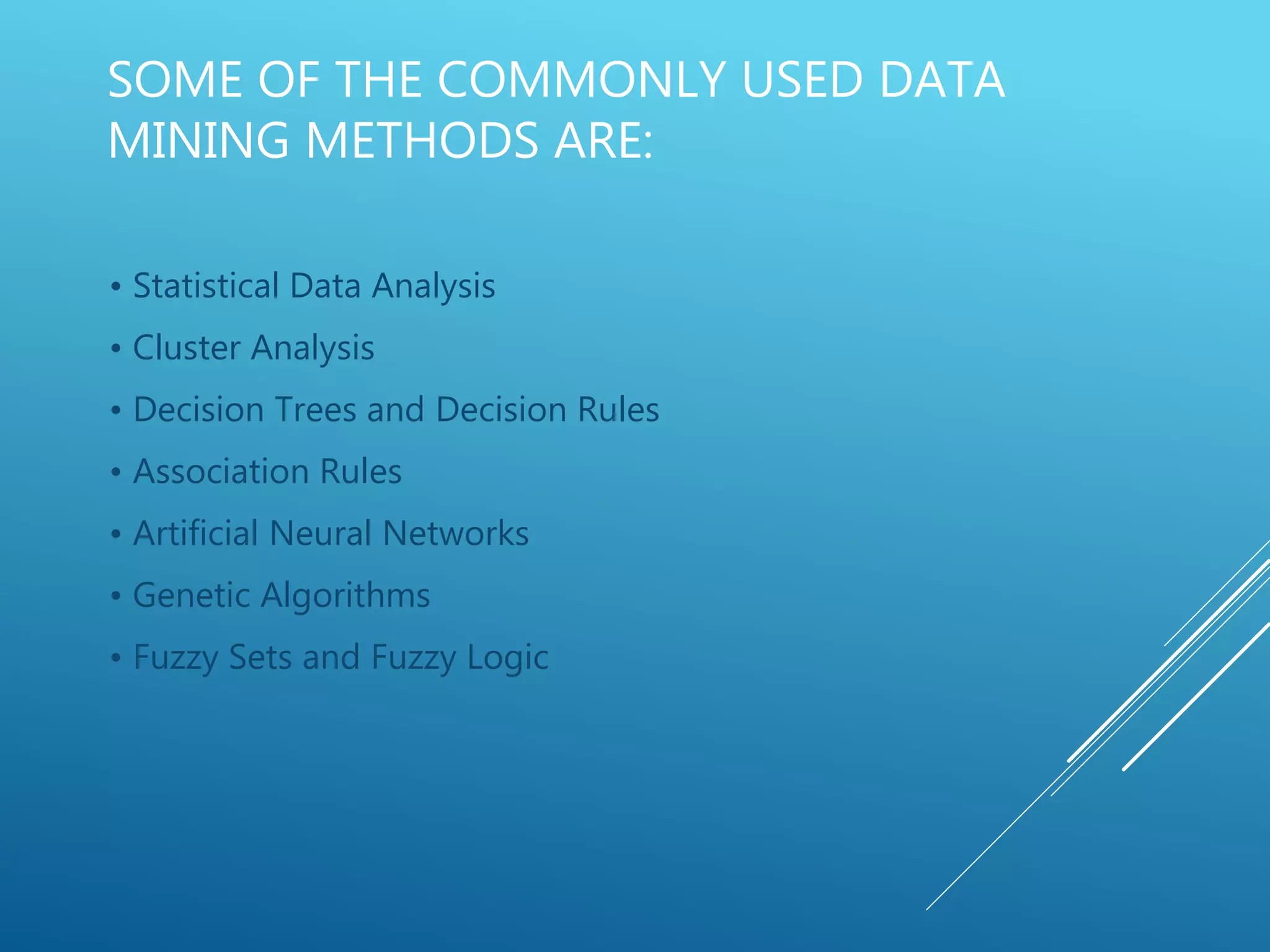 SOME OF THE COMMONLY USED DATA
MINING METHODS ARE:
• Statistical Data Analysis
• Cluster Analysis
• Decision Trees and Decision Rules
• Association Rules
• Artificial Neural Networks
• Genetic Algorithms
• Fuzzy Sets and Fuzzy Logic
 