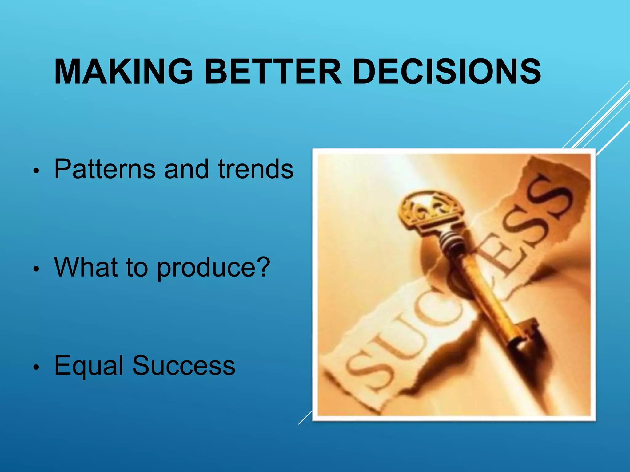 MAKING BETTER DECISIONS
• Patterns and trends
• What to produce?
• Equal Success
 