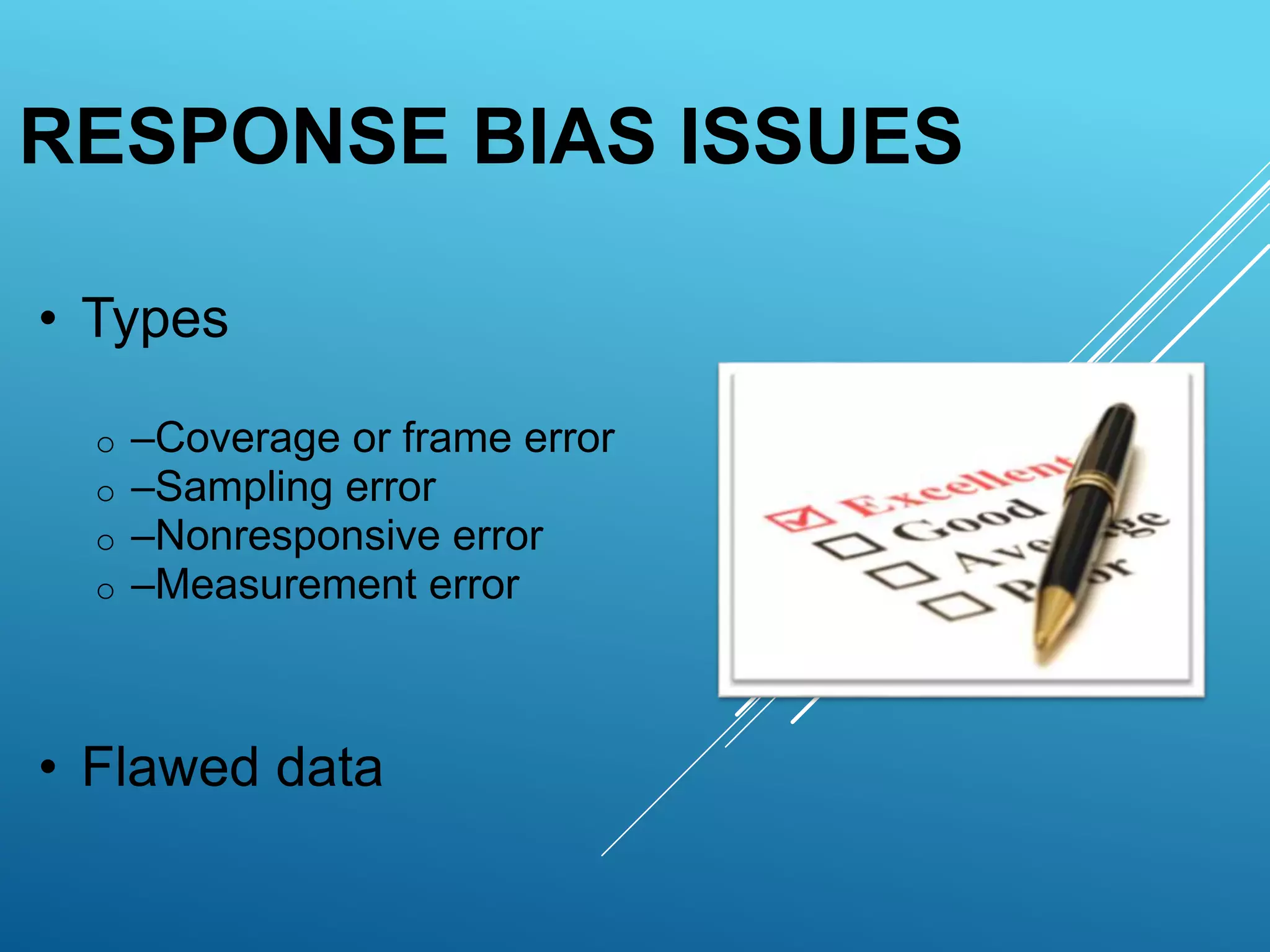 • Types
o –Coverage or frame error
o –Sampling error
o –Nonresponsive error
o –Measurement error
• Flawed data
RESPONSE BIAS ISSUES
 