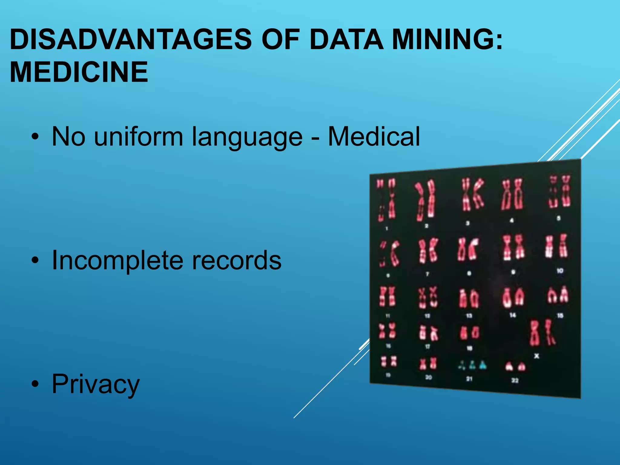 • No uniform language - Medical
• Incomplete records
• Privacy
DISADVANTAGES OF DATA MINING:
MEDICINE
 