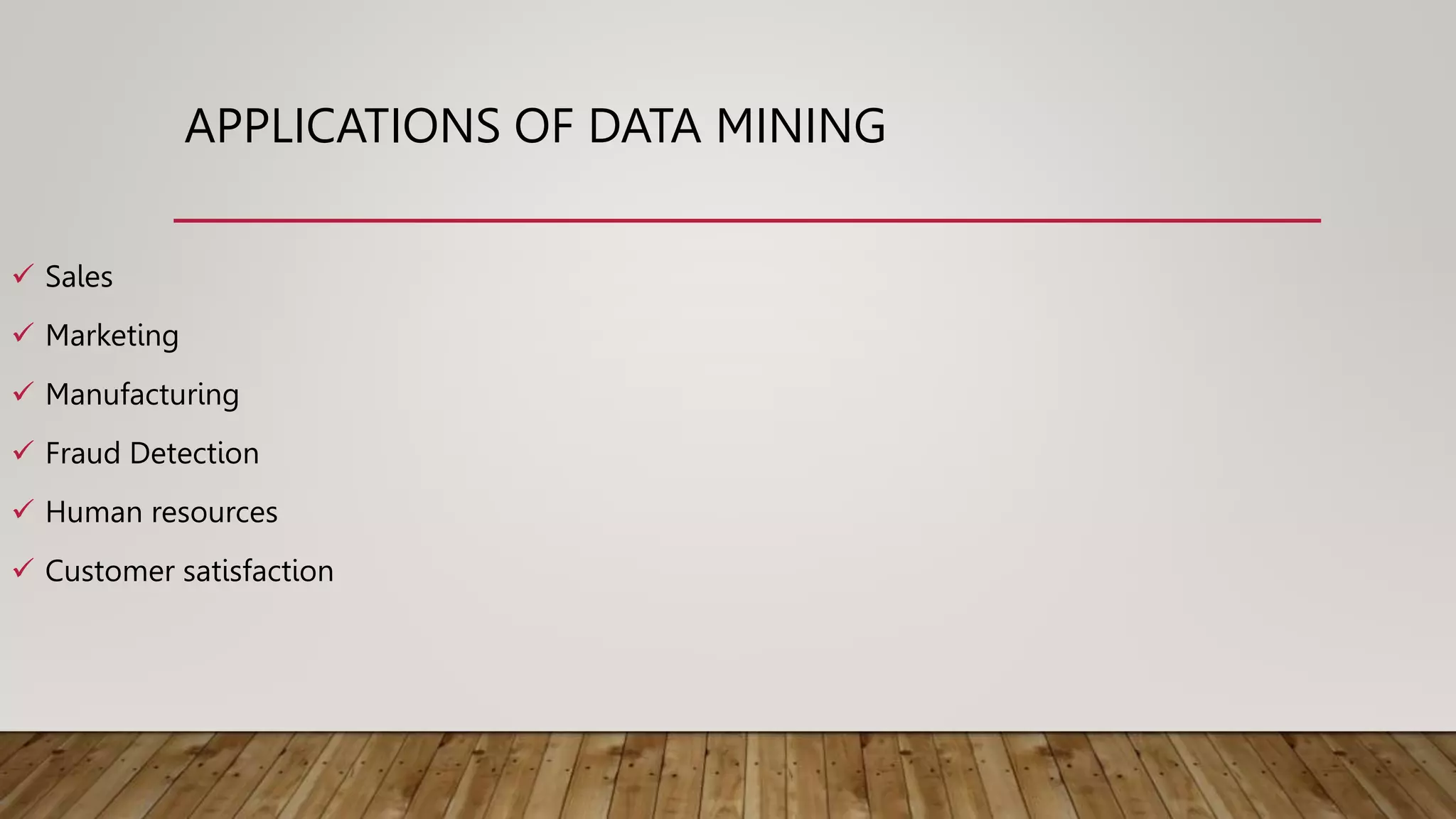 APPLICATIONS OF DATA MINING
 Sales
 Marketing
 Manufacturing
 Fraud Detection
 Human resources
 Customer satisfaction
 