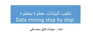 ‫بخطوة‬ ‫خطوة‬ ‫البيانات‬ ‫تنقيب‬
Data mining step by step
‫اعداد‬
:
‫محمدعلي‬ ‫فائق‬ ‫مهابات‬
 