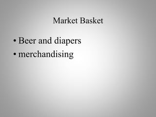 Market Basket
• Beer and diapers
• merchandising
 