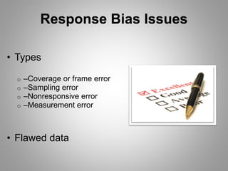 • Types
o –Coverage or frame error
o –Sampling error
o –Nonresponsive error
o –Measurement error
• Flawed data
Response Bias Issues
 
