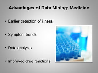 Advantages of Data Mining: Medicine
• Earlier detection of illness
• Symptom trends
• Data analysis
• Improved drug reactions
 