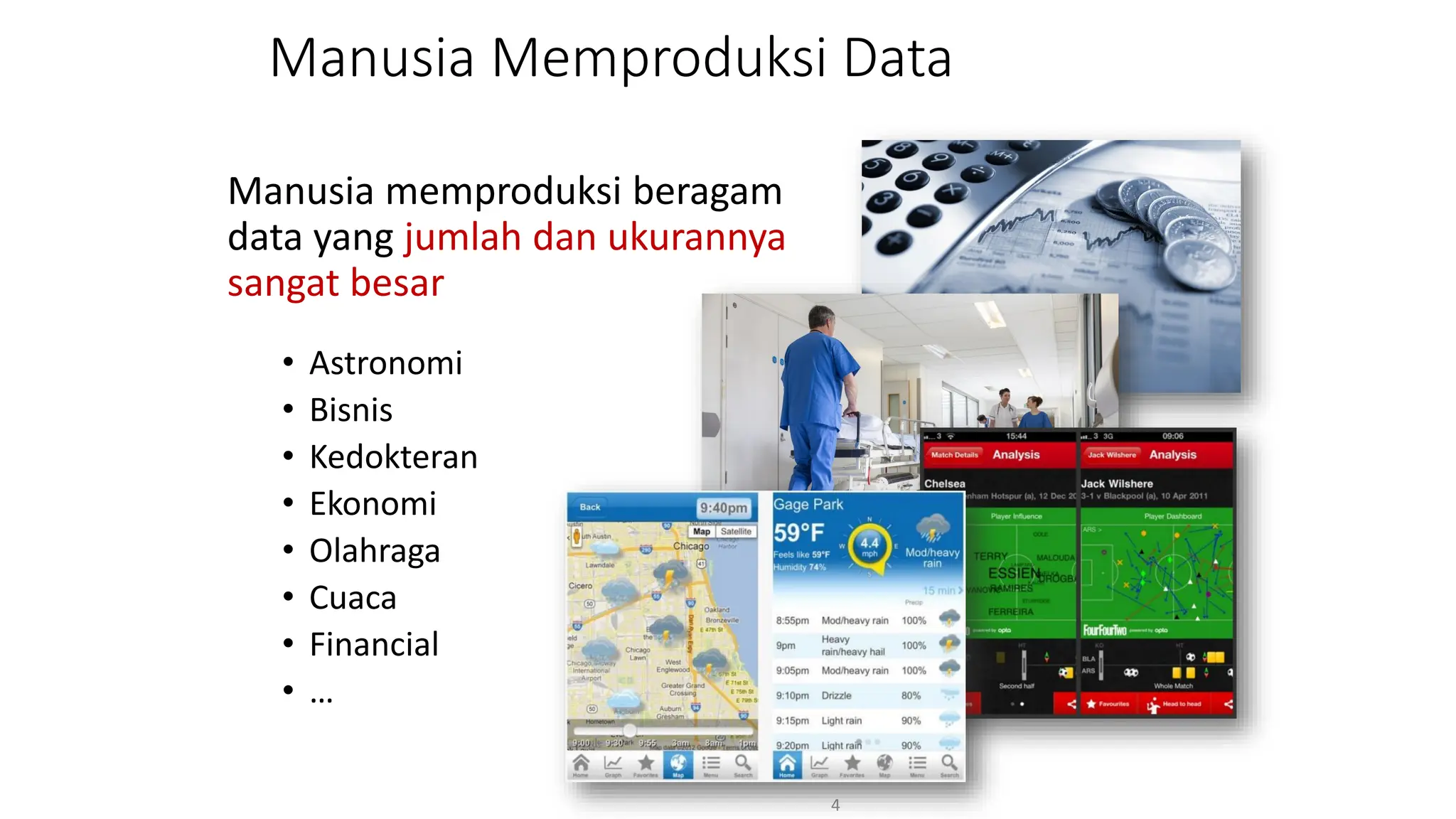 Manusia Memproduksi Data
Manusia memproduksi beragam
data yang jumlah dan ukurannya
sangat besar
• Astronomi
• Bisnis
• Kedokteran
• Ekonomi
• Olahraga
• Cuaca
• Financial
• …
4
 