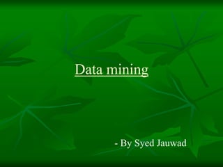 Data mining
- By Syed Jauwad
 
