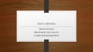 DATA MINING
PRESENTED BY:
PROFESSOR VIJAY KHATA
COMPUTER DEPARTMENT
 