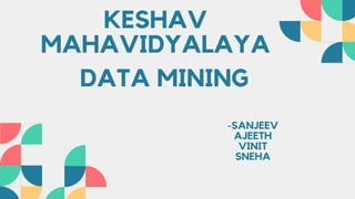 DATA MINING
KESHAV
MAHAVIDYALAYA
-SANJEEV
AJEETH
VINIT
SNEHA
 