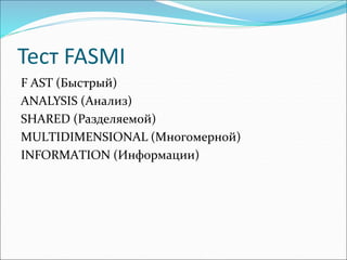 Тест FASMI
F AST (Быстрый)
ANALYSIS (Анализ)
SHARED (Разделяемой)
МULТIDIМЕNSIONАL (Mногомерной)
INFORMAТION (Информации)
 