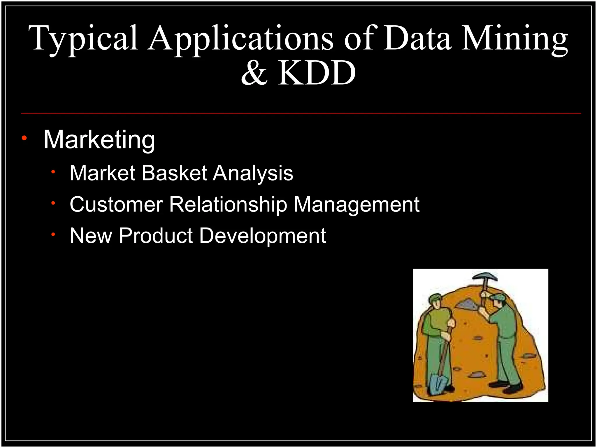 Typical Applications of Data Mining
& KDD
• Marketing
• Market Basket Analysis
• Customer Relationship Management
• New Product Development
 