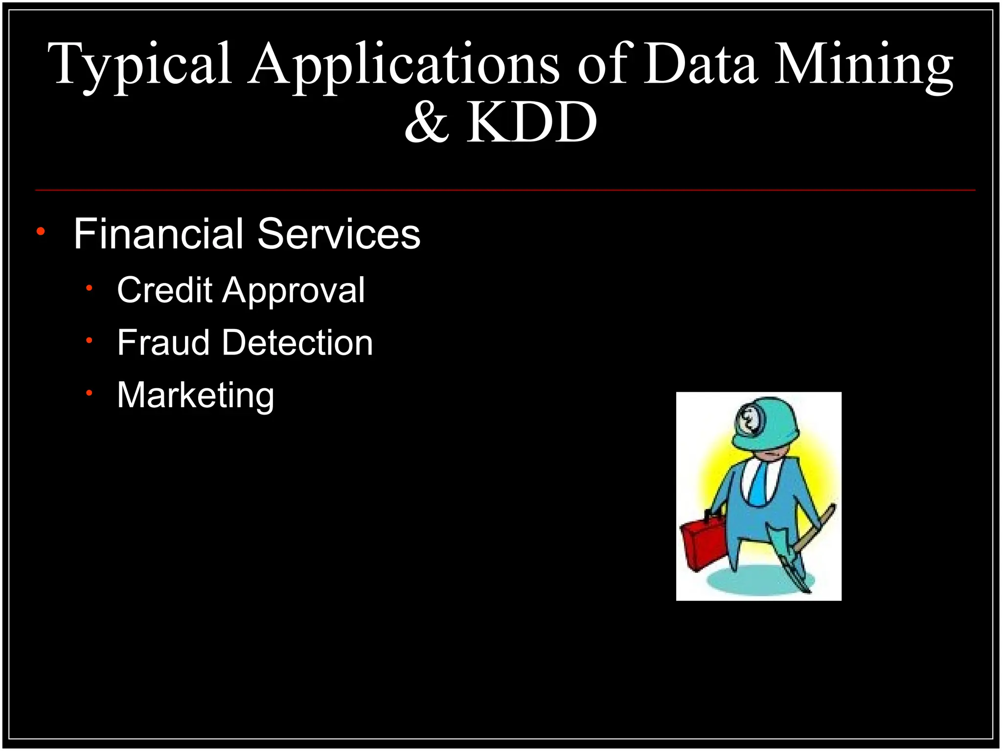 Typical Applications of Data Mining
& KDD
• Financial Services
• Credit Approval
• Fraud Detection
• Marketing
 