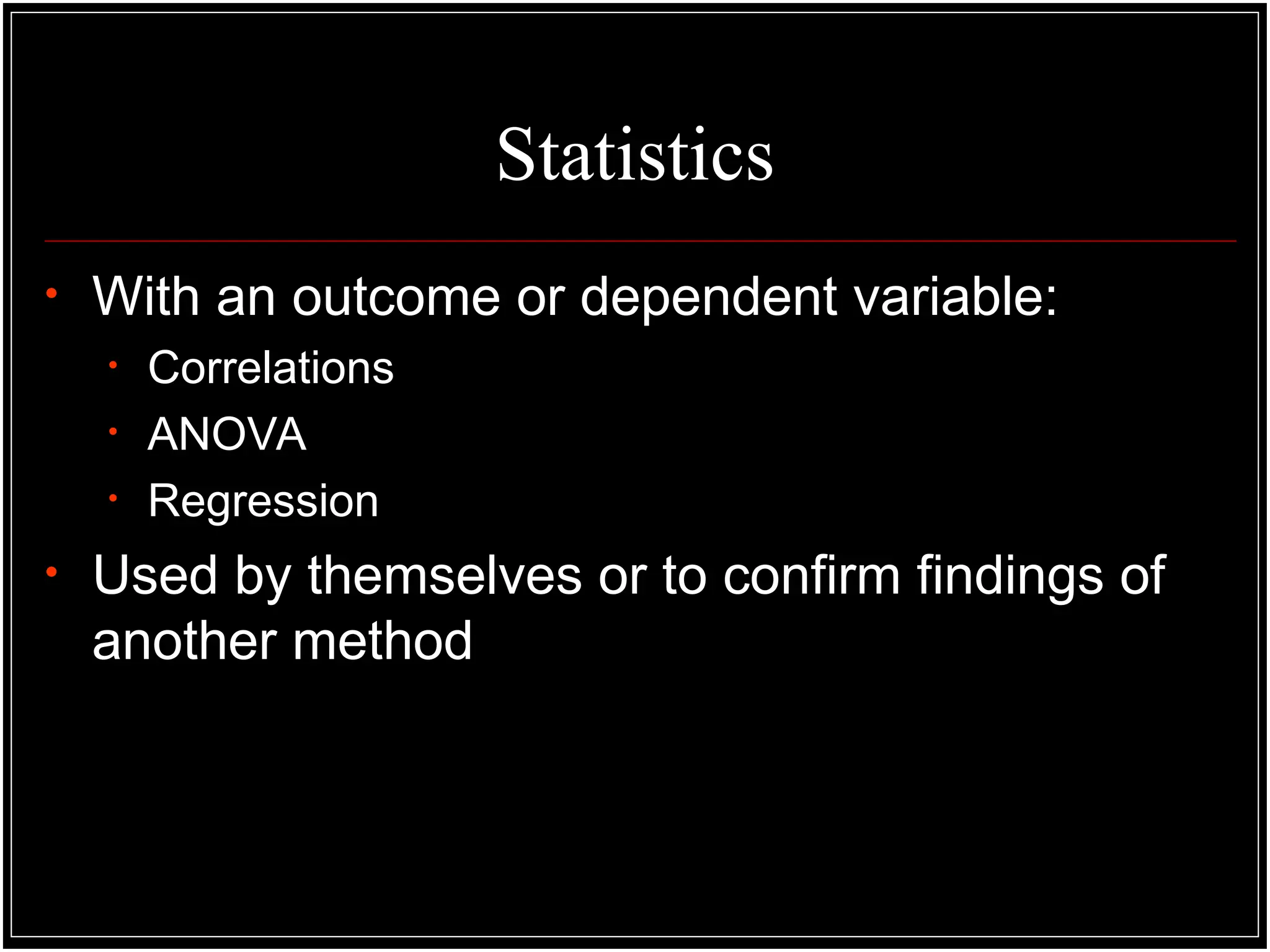 Statistics
• With an outcome or dependent variable:
• Correlations
• ANOVA
• Regression
• Used by themselves or to confirm findings of
another method
 