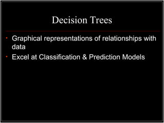 • Graphical representations of relationships with
data
• Excel at Classification & Prediction Models
Decision Trees
 
