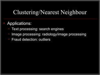 Clustering/Nearest Neighbour
• Applications:
• Text processing: search engines
• Image processing: radiology/image processing
• Fraud detection: outliers
 