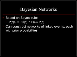 Bayesian Networks
• Based on Bayes’ rule:
• P(a|b) = P(b|a) * P(a) / P(b)
• Can construct networks of linked events, each
with prior probabilities
 