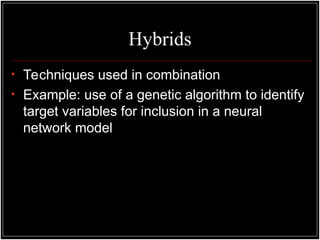 Hybrids
• Techniques used in combination
• Example: use of a genetic algorithm to identify
target variables for inclusion in a neural
network model
 