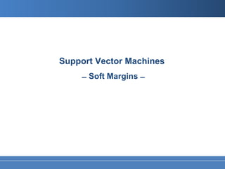 Support Vector Machines
     ̶ Soft Margins ̶
 