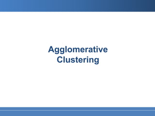 Agglomerative
 Clustering
 