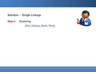 Solution - Single Linkage

Step 3:   Clustering
               {Kiev, Odessa, Berlin, Paris}
 