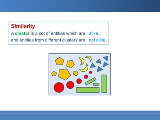 Similarity
A cluster is a set of entities which are alike,
and entities from different clusters are not alike.
 