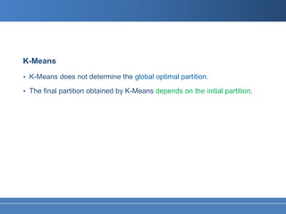 K-Means
• K-Means does not determine the global optimal partition.

• The final partition obtained by K-Means depends on the initial partition.
 