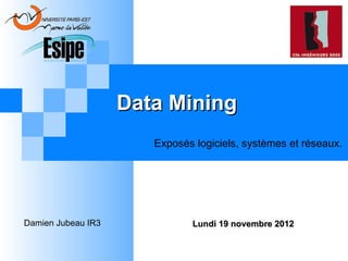 Data Mining
Exposés logiciels, systèmes et réseaux.

Damien Jubeau IR3

Lundi 19 novembre 2012

 