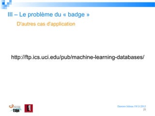III – Le problème du « badge »
D'autres cas d'application

http://ftp.ics.uci.edu/pub/machine-learning-databases/

Damien Jubeau 19/11/2012
25

 