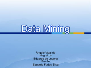 Data Mining Ângelo Vidal de Negreiros Eduardo de Lucena Falcão Eduardo Farias Silva 