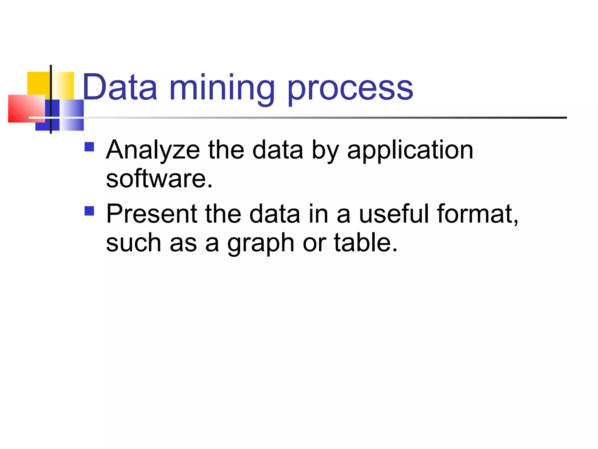 Data mining process




Analyze the data by application
software.
Present the data in a useful format,
such as a graph or table.

 