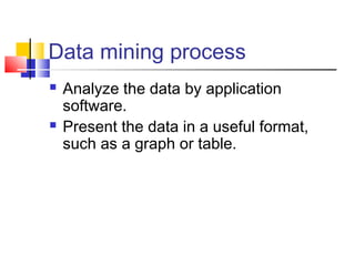Data mining process




Analyze the data by application
software.
Present the data in a useful format,
such as a graph or table.

 