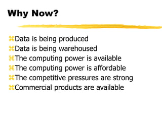 Why Now?
Data is being produced
Data is being warehoused
The computing power is available
The computing power is affordable
The competitive pressures are strong
Commercial products are available
 