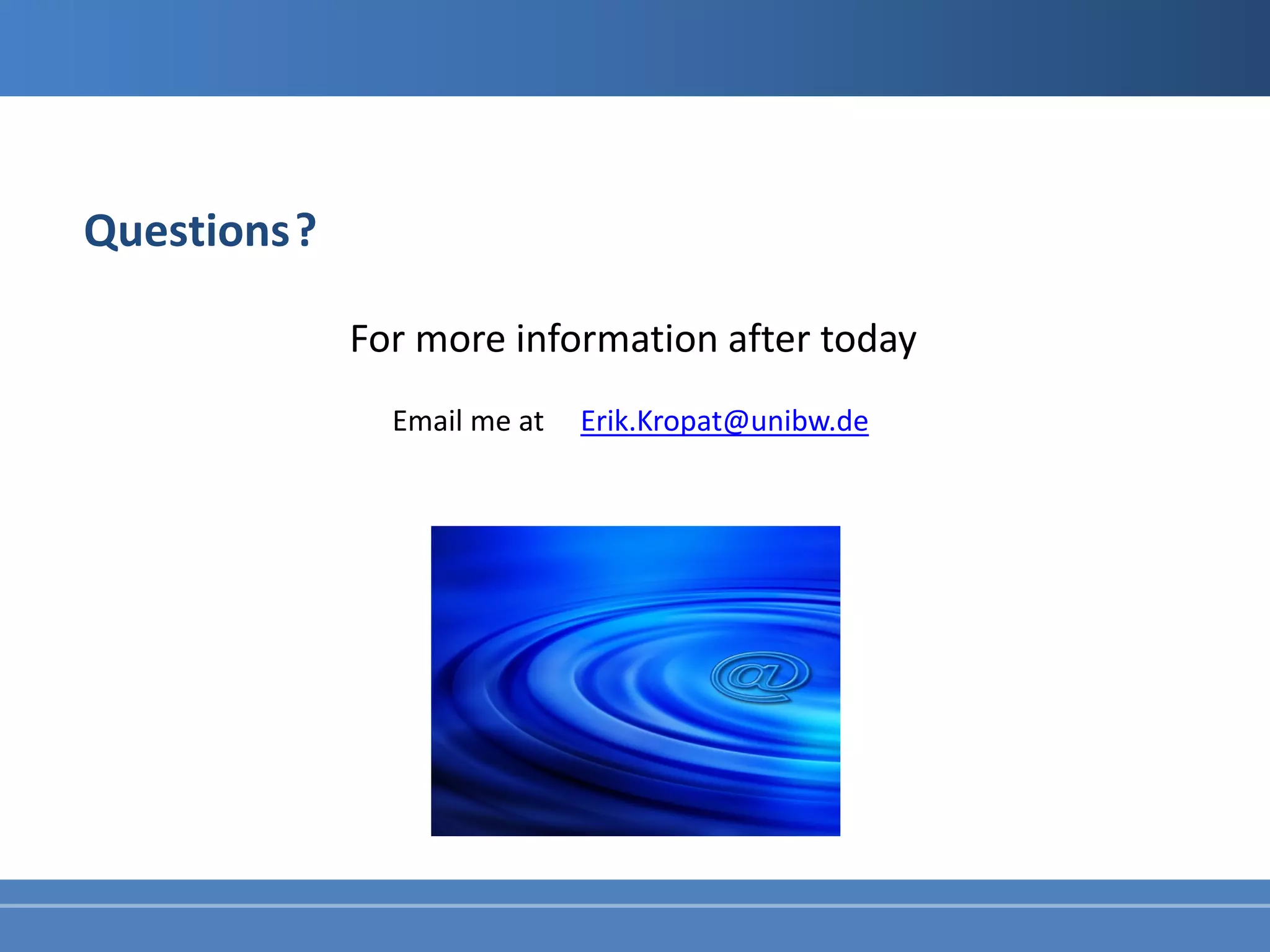 Questions ?

              For more information after today
                Email me at   Erik.Kropat@unibw.de
 