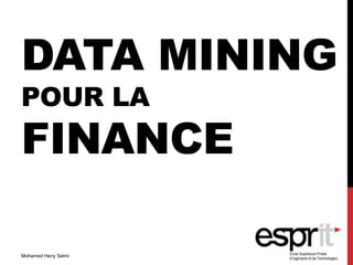 DATA MINING
POUR LA
FINANCE
Mohamed Heny Selmi
 