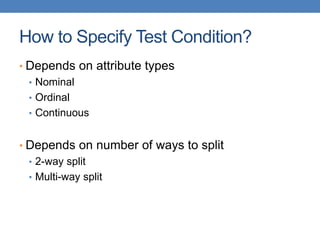 How to Specify Test Condition?
• Depends on attribute types
• Nominal
• Ordinal
• Continuous
• Depends on number of ways to split
• 2-way split
• Multi-way split
 