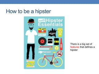 How to be a hipster
There is a big set of
features that defines a
hipster
 