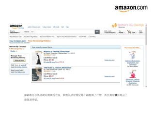 當顧客在亞馬遜網站買東西之後，銷售系統就會紀錄下顧客買了什麼、甚至還在 些商品上哪
面做過停留。
 