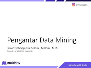 Pengantar Data Mining
Irwansyah Saputra, S.Kom., M.Kom., MTA
Founder of Multinity Indonesia
 